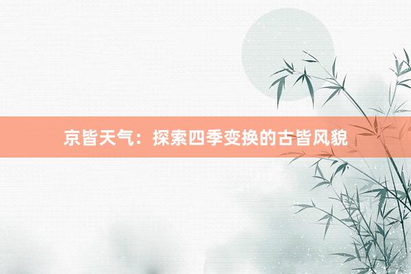 京皆天气：探索四季变换的古皆风貌